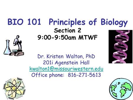 BIO 101 Principles of Biology Section 2 9:00-9:50am MTWF Dr. Kristen Walton, PhD 201i Agenstein Hall Office phone: 816-271-5613.