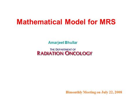 Bimonthly Meeting on July 22, 2008 Mathematical Model for MRS Amarjeet Bhullar.