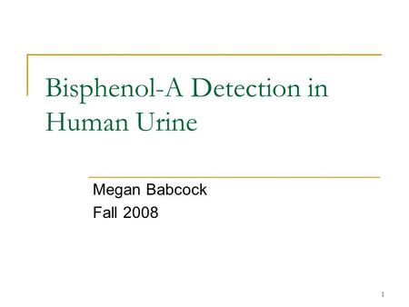 1 Bisphenol-A Detection in Human Urine Megan Babcock Fall 2008.