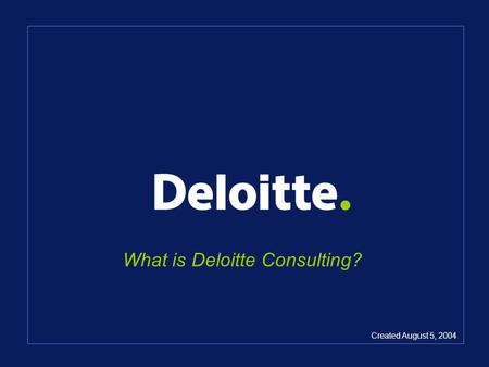 What is Deloitte Consulting? Created August 5, 2004.