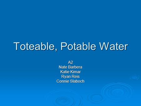 Toteable, Potable Water A2 Nate Barbera Katie Kimar Ryan Reis Connie Slaboch.