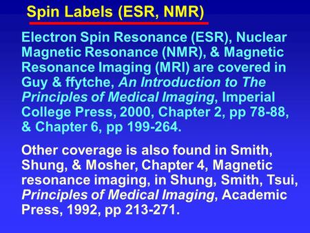 Spin Labels (ESR, NMR) Electron Spin Resonance (ESR), Nuclear Magnetic Resonance (NMR), & Magnetic Resonance Imaging (MRI) are covered in Guy & ffytche,