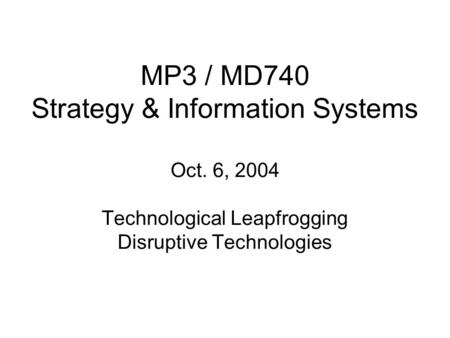 MP3 / MD740 Strategy & Information Systems Oct. 6, 2004 Technological Leapfrogging Disruptive Technologies.