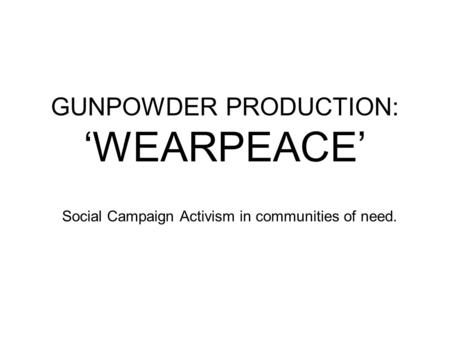 GUNPOWDER PRODUCTION: ‘WEARPEACE’ Social Campaign Activism in communities of need.
