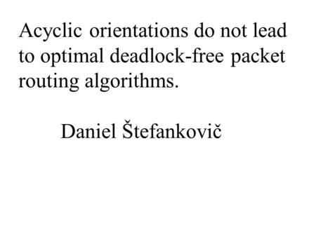 Acyclic orientations do not lead to optimal deadlock-free packet routing algorithms. Daniel Štefankovič.