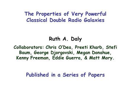 The Properties of Very Powerful Classical Double Radio Galaxies Ruth A. Daly Collaborators: Chris O’Dea, Preeti Kharb, Stefi Baum, George Djorgovski, Megan.
