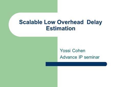 Scalable Low Overhead Delay Estimation Yossi Cohen Advance IP seminar.