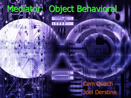Cam Quach Joel Derstine Mediator: Object Behavioral.
