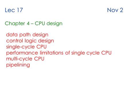 Lec 17 Nov 2 Chapter 4 – CPU design data path design control logic design single-cycle CPU performance limitations of single cycle CPU multi-cycle CPU.