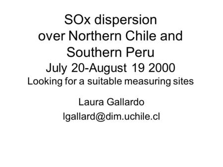 SOx dispersion over Northern Chile and Southern Peru July 20-August 19 2000 Looking for a suitable measuring sites Laura Gallardo