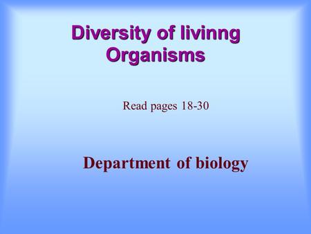 Diversity of livinng Organisms Read pages 18-30 Department of biology.