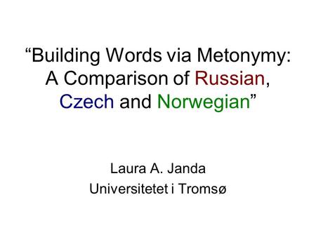 “Building Words via Metonymy: A Comparison of Russian, Czech and Norwegian” Laura A. Janda Universitetet i Tromsø.