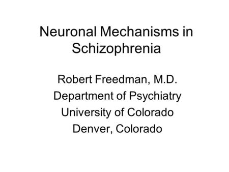 Neuronal Mechanisms in Schizophrenia Robert Freedman, M.D. Department of Psychiatry University of Colorado Denver, Colorado.