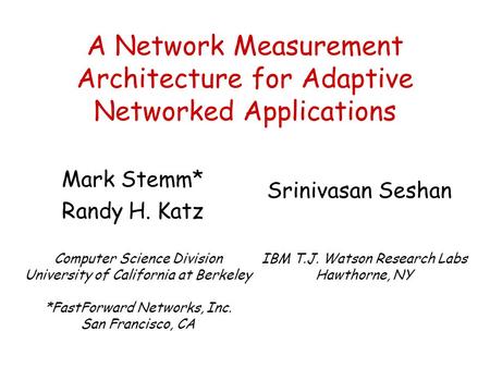 A Network Measurement Architecture for Adaptive Networked Applications Mark Stemm* Randy H. Katz Computer Science Division University of California at.
