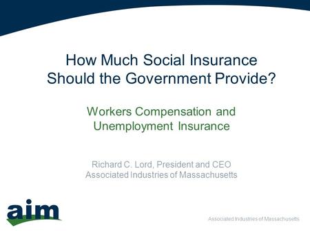 Associated Industries of Massachusetts How Much Social Insurance Should the Government Provide? Workers Compensation and Unemployment Insurance Richard.