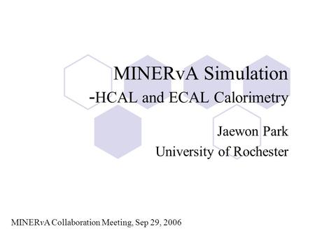 MINERvA Simulation - HCAL and ECAL Calorimetry Jaewon Park University of Rochester MINERvA Collaboration Meeting, Sep 29, 2006.