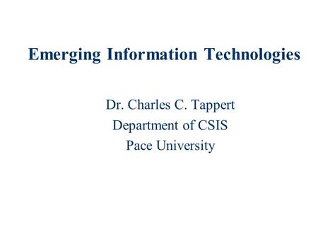 Emerging Information Technologies Dr. Charles C. Tappert Department of CSIS Pace University.