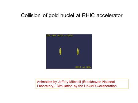 Animation by Jeffery Mitchell (Brookhaven National Laboratory). Simulation by the UrQMD Collaboration Collision of gold nuclei at RHIC accelerator.