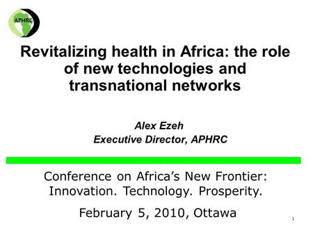 1 Revitalizing health in Africa: the role of new technologies and transnational networks Alex Ezeh Executive Director, APHRC Conference on Africa’s New.
