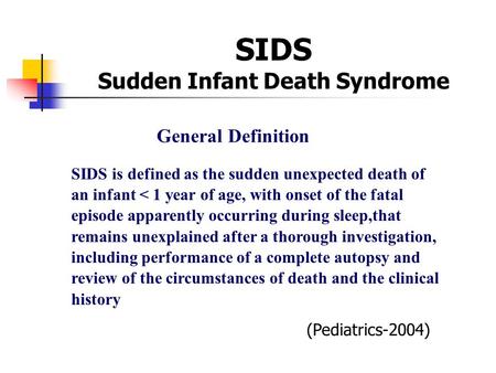 SIDS Sudden Infant Death Syndrome SIDS is defined as the sudden unexpected death of an infant < 1 year of age, with onset of the fatal episode apparently.