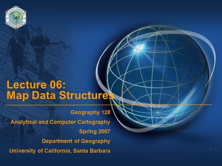 Lecture 06: Map Data Structures Geography 128 Analytical and Computer Cartography Spring 2007 Department of Geography University of California, Santa Barbara.