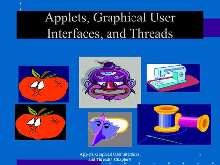 Applets, Graphical User Interfaces, and Threads / Chapter 9 1 Applets, Graphical User Interfaces, and Threads.