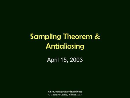 CS5520 Image-Based Rendering © Chun-Fa Chang, Spring 2003 Sampling Theorem & Antialiasing April 15, 2003.