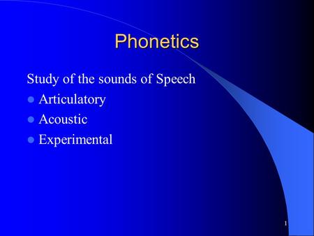 1 Phonetics Study of the sounds of Speech Articulatory Acoustic Experimental.