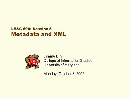 LBSC 690: Session 5 Metadata and XML Jimmy Lin College of Information Studies University of Maryland Monday, October 8, 2007.