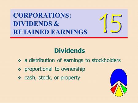 CORPORATIONS: DIVIDENDS & RETAINED EARNINGS 15 Dividends  a distribution of earnings to stockholders  proportional to ownership  cash, stock, or property.