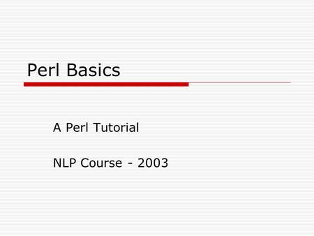 Perl Basics A Perl Tutorial NLP Course - 2003. What is Perl?  Practical Extraction and Report Language  Interpreted Language Optimized for String Manipulation.