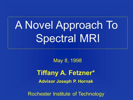A Novel Approach To Spectral MRI Tiffany A. Fetzner* Advisor Joseph P. Hornak Rochester Institute of Technology May 8, 1998.