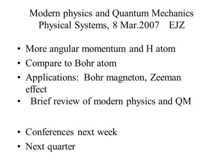 Modern physics and Quantum Mechanics Physical Systems, 8 Mar.2007 EJZ More angular momentum and H atom Compare to Bohr atom Applications: Bohr magneton,