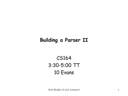 Prof. Bodik CS 164 Lecture 61 Building a Parser II CS164 3:30-5:00 TT 10 Evans.