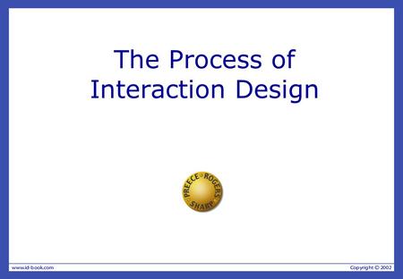 The Process of Interaction Design. What is Interaction Design? It is a process: — a goal-directed problem solving activity informed by intended use, target.