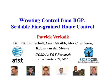 Wresting Control from BGP: Scalable Fine-grained Route Control UCSD / AT&T Research Usenix —June 22, 2007 Dan Pei, Tom Scholl, Aman Shaikh, Alex C. Snoeren,