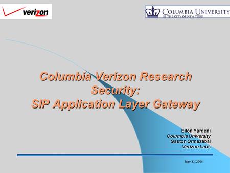 May 23, 2006 Columbia Verizon Research Security: SIP Application Layer Gateway Eilon Yardeni Columbia University Gaston Ormazabal Verizon Labs.