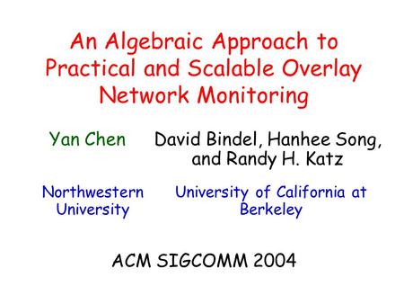 An Algebraic Approach to Practical and Scalable Overlay Network Monitoring University of California at Berkeley David Bindel, Hanhee Song, and Randy H.