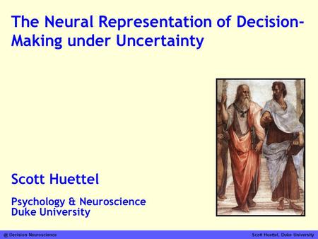 @ Decision Neuroscience Scott Huettel, Duke University The Neural Representation of Decision- Making under Uncertainty Scott Huettel Psychology & Neuroscience.
