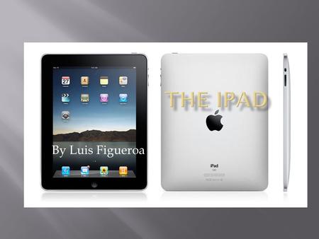 By Luis Figueroa.  Is similar to the IPod touch it has many apps to download, it’s a revolutionary device for browsing the web. The ipad is bigger than.