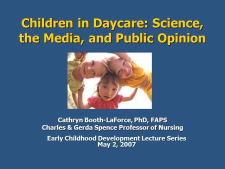 Children in Daycare: Science, the Media, and Public Opinion Cathryn Booth-LaForce, PhD, FAPS Charles & Gerda Spence Professor of Nursing Early Childhood.