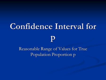 Confidence Interval for p Reasonable Range of Values for True Population Proportion p.