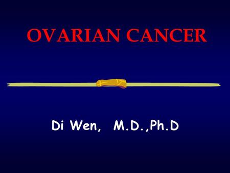 OVARIAN CANCER Di Wen, M.D.,Ph.D. 2003-10-27Ovarian Cancer2 Definition Ovarian tumors may arise at any age, but are commonest between 30 and 60. 1.Ovarian.