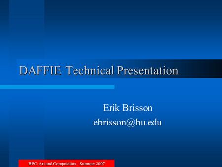 BPC: Art and Computation – Summer 2007 DAFFIE Technical Presentation Erik Brisson