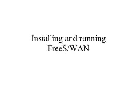 Installing and running FreeS/WAN. What is FreeS/WAN An implementation of IpSec for Linux –Can be found at www.freeswan.org Helps setup encrypted and/or.