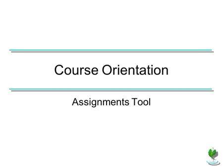 Course Orientation Assignments Tool. If the Assignments tool has been added to the course, use the Assignments link in the Course Menu to access upcoming.