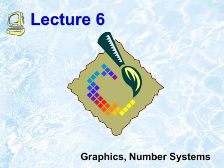 Lecture 6 Graphics, Number Systems. 7.2 Bit-map Graphics Similar to real painting on the canvas, there is no way to change something but paint over it.