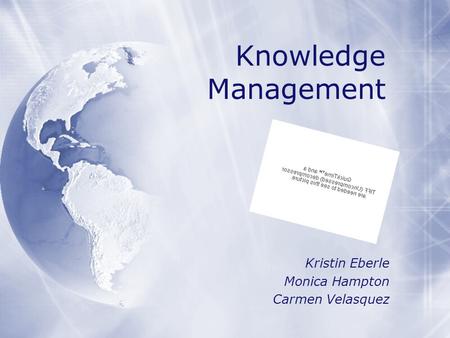 Kristin Eberle Monica Hampton Carmen Velasquez Kristin Eberle Monica Hampton Carmen Velasquez Knowledge Management.