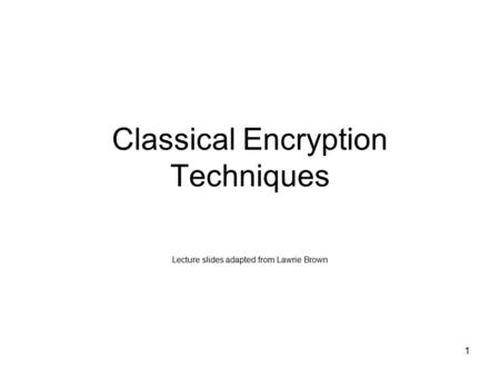 Classical Encryption Techniques Lecture slides adapted from Lawrie Brown 1.