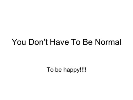 You Don’t Have To Be Normal To be happy!!!!. BY…… Jerry Newport 928-600-6731 and Mary Newport 928-600-4018.
